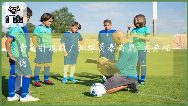 青岛引进前广州球员泰肖恩-克劳福德