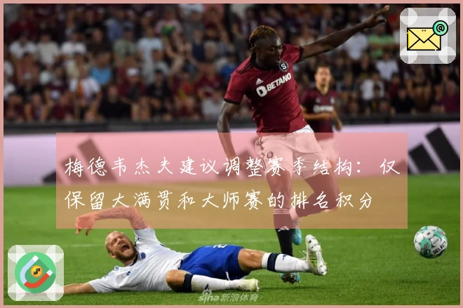 梅德韦杰夫建议调整赛季结构：仅保留大满贯和大师赛的排名积分