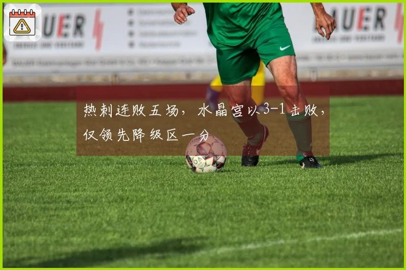 热刺连败五场，水晶宫以3-1击败，仅领先降级区一分