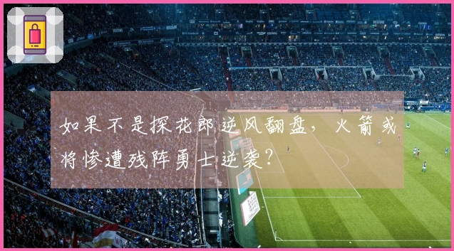 如果不是探花郎逆风翻盘，火箭或将惨遭残阵勇士逆袭？