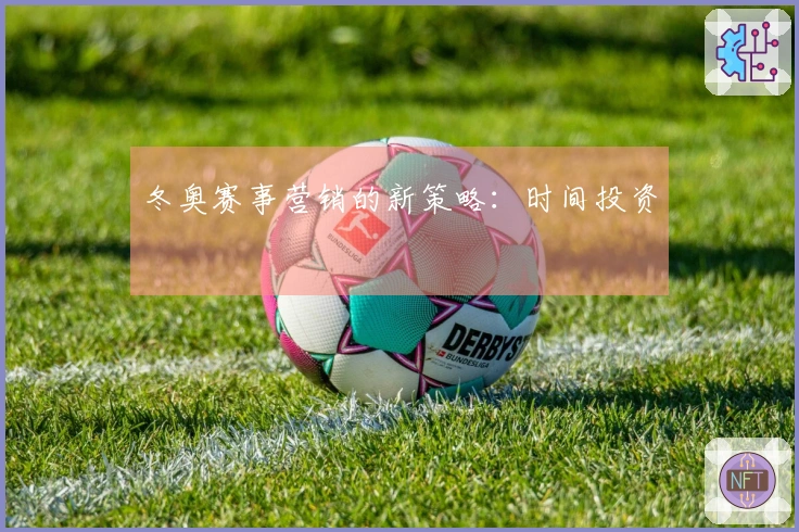 冬奥赛事营销的新策略：时间投资