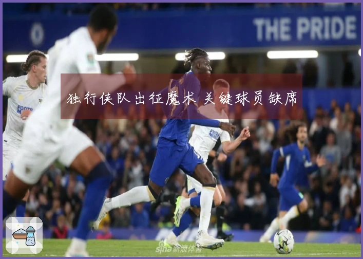 独行侠队出征魔术 关键球员缺席