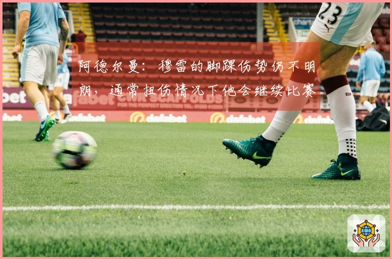 阿德尔曼：穆雷的脚踝伤势仍不明朗，通常扭伤情况下他会继续比赛，但这次情况比较严重