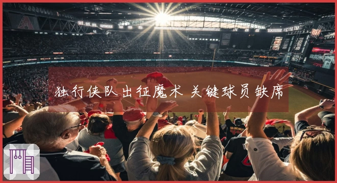 独行侠队出征魔术 关键球员缺席