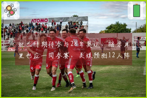 杜兰特期待参与28年奥运，暗示库里也应一同参赛，美媒预测12人阵容