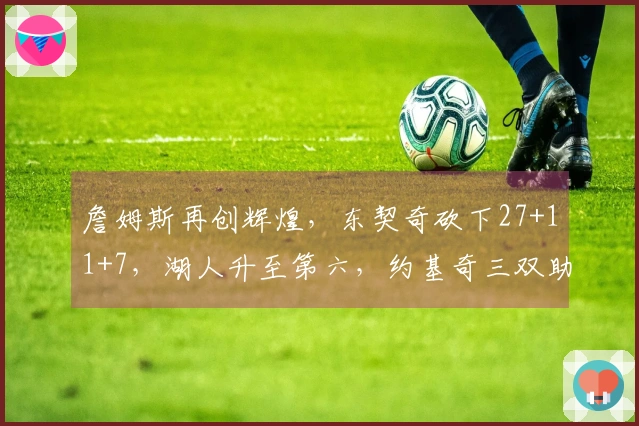 詹姆斯再创辉煌，东契奇砍下27+11+7，湖人升至第六，约基奇三双助掘金险胜7分