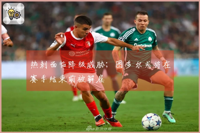 热刺面临降级威胁；图多尔或将在赛季结束前被解雇