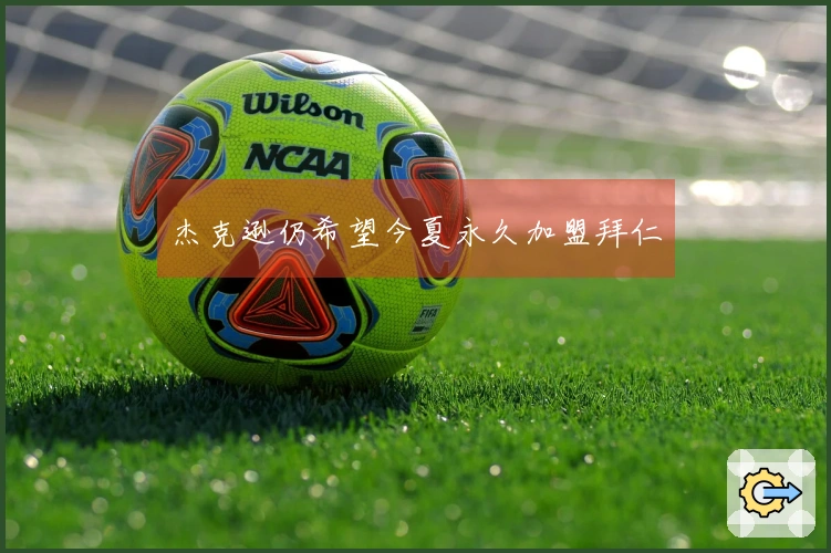 杰克逊仍希望今夏永久加盟拜仁