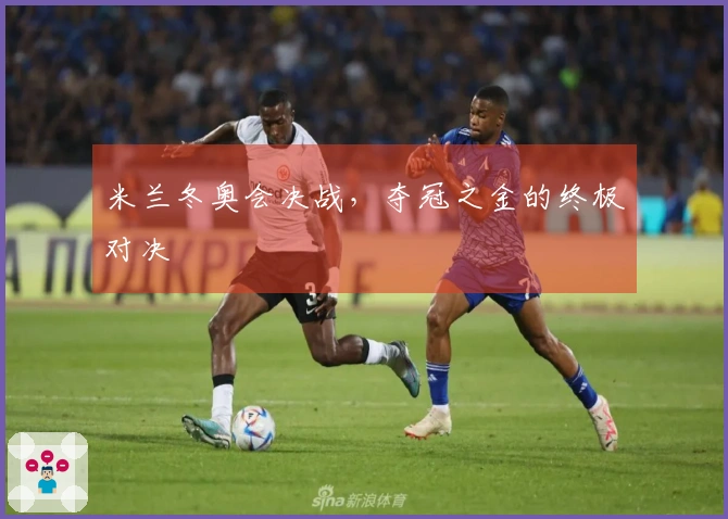 米兰冬奥会决战，夺冠之金的终极对决