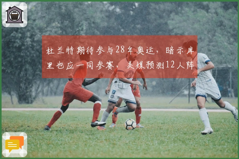 杜兰特期待参与28年奥运，暗示库里也应一同参赛，美媒预测12人阵容
