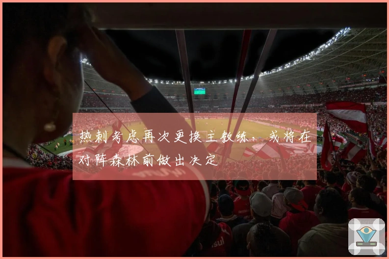 热刺考虑再次更换主教练，或将在对阵森林前做出决定